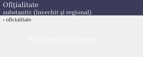 Ofițialitate, substantiv (învechit și regional) - dicționar de sinonime