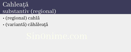Cahleață, substantiv (regional) - dicționar de sinonime
