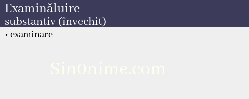 Examinăluire, substantiv (învechit) - dicționar de sinonime