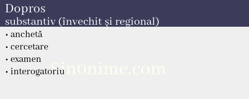 Dopros, substantiv (învechit și regional) - dicționar de sinonime