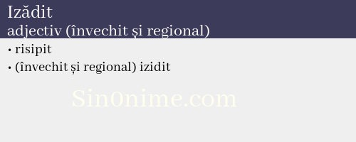 Izădit, adjectiv (învechit și regional) - dicționar de sinonime