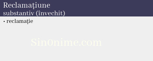 Reclamațiune, substantiv (învechit) - dicționar de sinonime