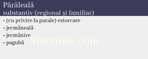 Părăleală, substantiv (regional și familiar) - dicționar de sinonime