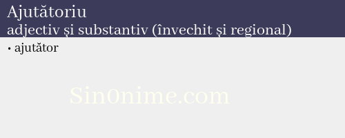 Ajutătoriu, adjectiv și substantiv (învechit și regional) - dicționar de sinonime