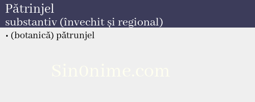 Pătrinjel, substantiv (învechit și regional) - dicționar de sinonime