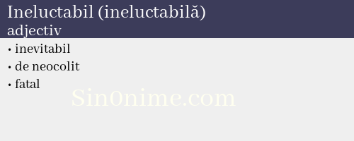 Ineluctabil (ineluctabilă),   adjectiv - dicționar de sinonime
