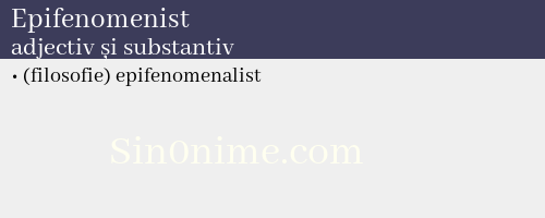 Epifenomenist, adjectiv și substantiv - dicționar de sinonime