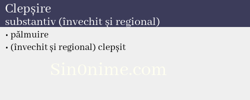Clepșire, substantiv (învechit și regional) - dicționar de sinonime